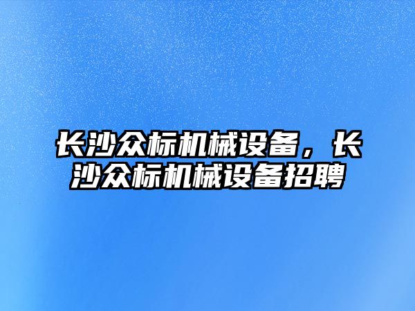長(zhǎng)沙眾標(biāo)機(jī)械設(shè)備，長(zhǎng)沙眾標(biāo)機(jī)械設(shè)備招聘