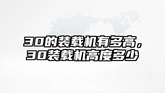 30的裝載機有多高，30裝載機高度多少