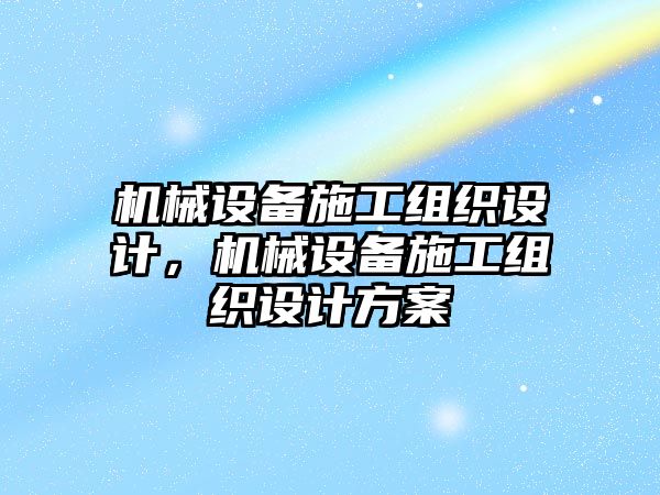 機(jī)械設(shè)備施工組織設(shè)計(jì)，機(jī)械設(shè)備施工組織設(shè)計(jì)方案