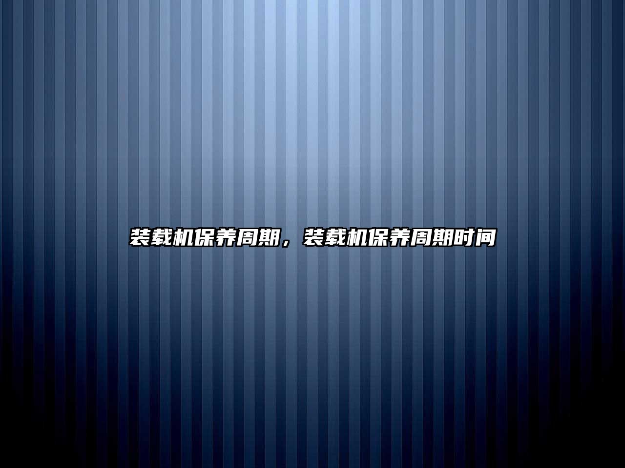 裝載機(jī)保養(yǎng)周期，裝載機(jī)保養(yǎng)周期時間