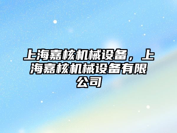 上海嘉核機(jī)械設(shè)備，上海嘉核機(jī)械設(shè)備有限公司