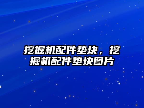 挖掘機(jī)配件墊塊，挖掘機(jī)配件墊塊圖片