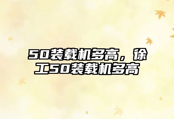 50裝載機(jī)多高，徐工50裝載機(jī)多高