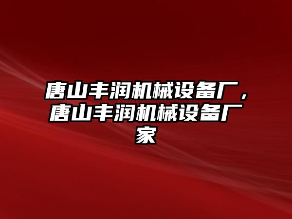唐山豐潤(rùn)機(jī)械設(shè)備廠，唐山豐潤(rùn)機(jī)械設(shè)備廠家