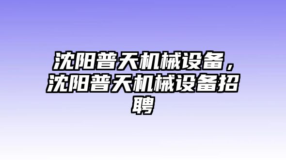 沈陽普天機械設(shè)備，沈陽普天機械設(shè)備招聘