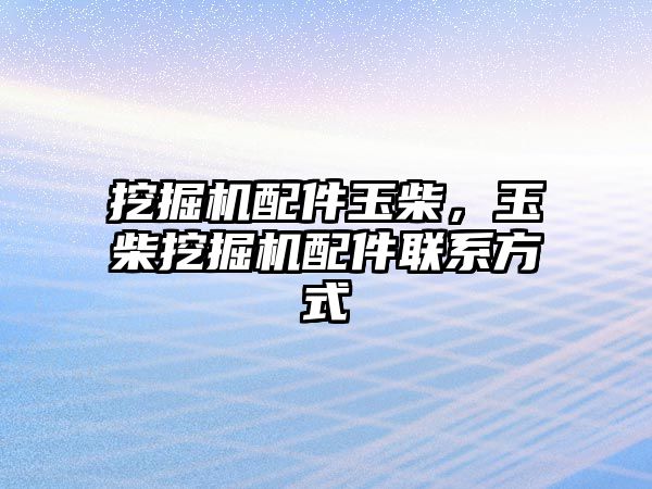 挖掘機(jī)配件玉柴，玉柴挖掘機(jī)配件聯(lián)系方式