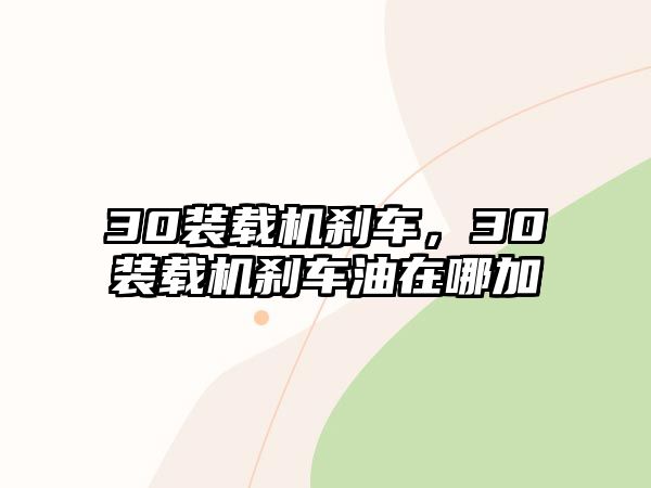 30裝載機(jī)剎車，30裝載機(jī)剎車油在哪加