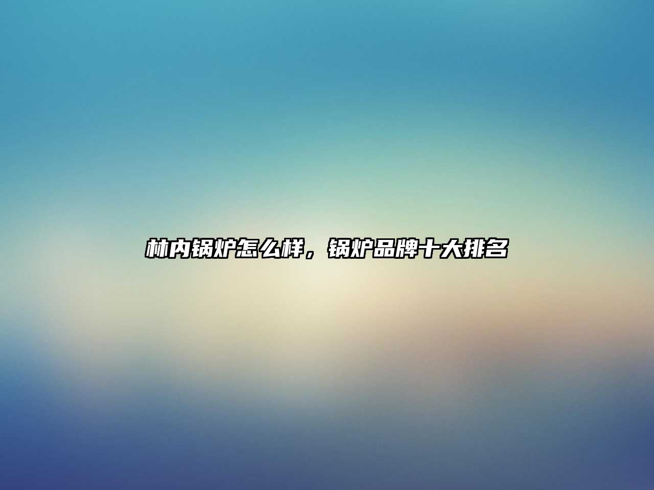 林內(nèi)鍋爐怎么樣，鍋爐品牌十大排名