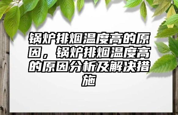 鍋爐排煙溫度高的原因，鍋爐排煙溫度高的原因分析及解決措施