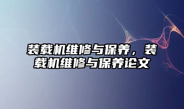 裝載機維修與保養(yǎng)，裝載機維修與保養(yǎng)論文
