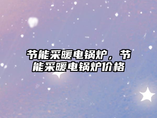 節(jié)能采暖電鍋爐，節(jié)能采暖電鍋爐價格