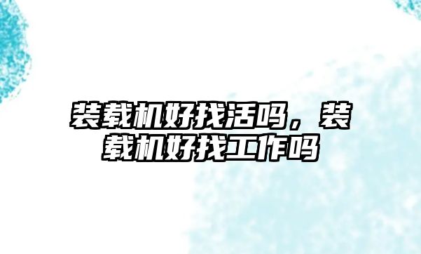 裝載機(jī)好找活嗎，裝載機(jī)好找工作嗎