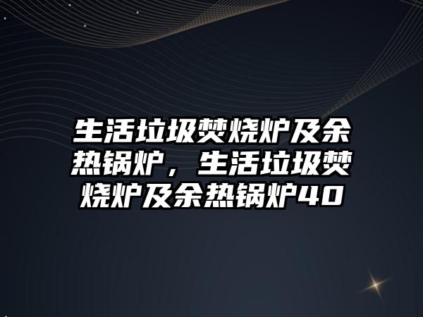 生活垃圾焚燒爐及余熱鍋爐，生活垃圾焚燒爐及余熱鍋爐40