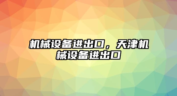 機械設備進出口，天津機械設備進出口