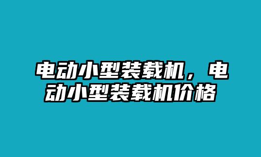 電動(dòng)小型裝載機(jī)，電動(dòng)小型裝載機(jī)價(jià)格