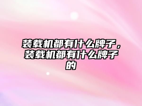 裝載機都有什么牌子，裝載機都有什么牌子的