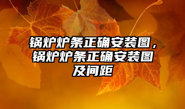 鍋爐爐條正確安裝圖，鍋爐爐條正確安裝圖及間距