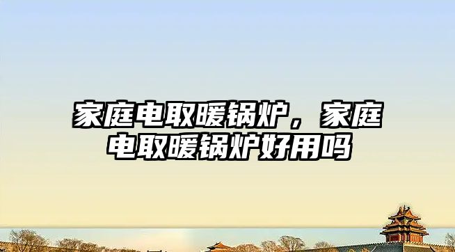 家庭電取暖鍋爐，家庭電取暖鍋爐好用嗎