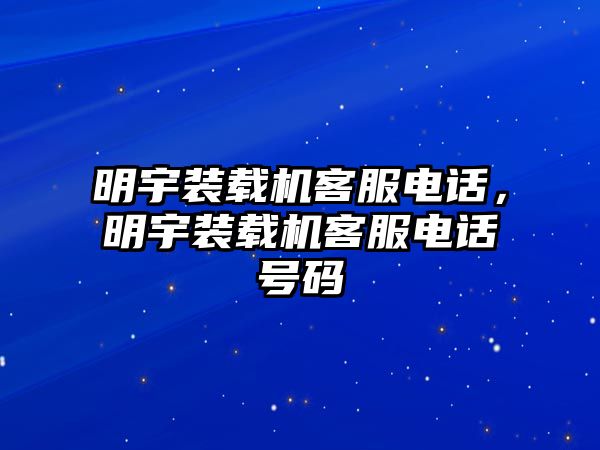 明宇裝載機客服電話，明宇裝載機客服電話號碼