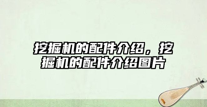 挖掘機(jī)的配件介紹，挖掘機(jī)的配件介紹圖片