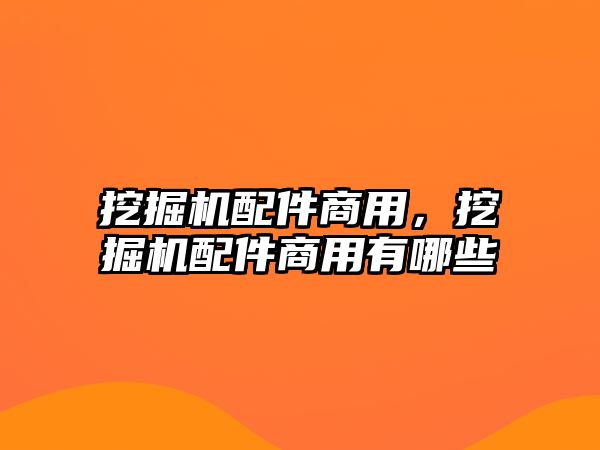 挖掘機(jī)配件商用，挖掘機(jī)配件商用有哪些