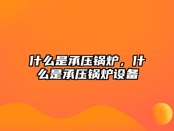 什么是承壓鍋爐，什么是承壓鍋爐設備