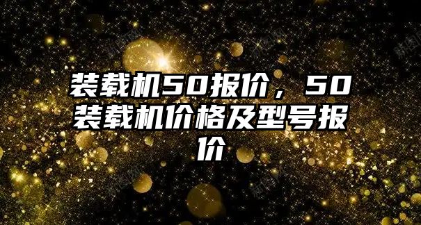 裝載機(jī)50報(bào)價(jià)，50裝載機(jī)價(jià)格及型號(hào)報(bào)價(jià)