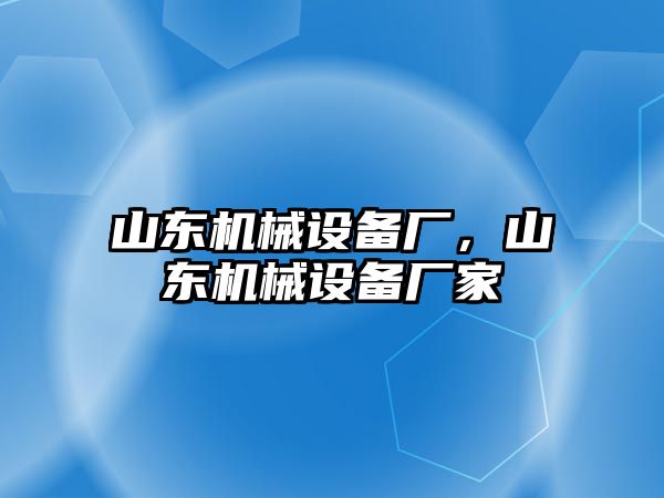山東機(jī)械設(shè)備廠，山東機(jī)械設(shè)備廠家