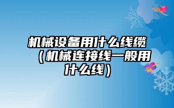 機(jī)械設(shè)備用什么線纜（機(jī)械連接線一般用什么線）