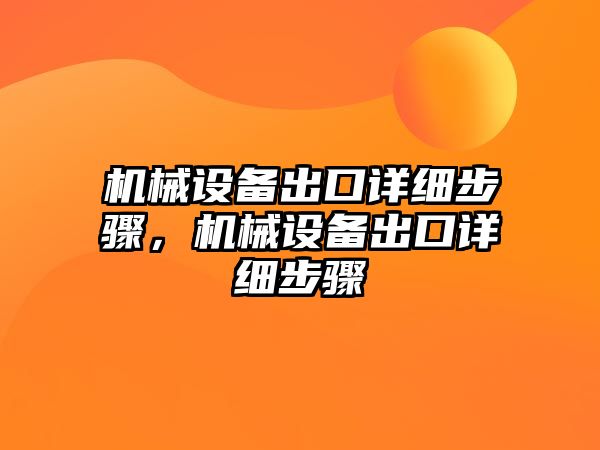 機(jī)械設(shè)備出口詳細(xì)步驟，機(jī)械設(shè)備出口詳細(xì)步驟