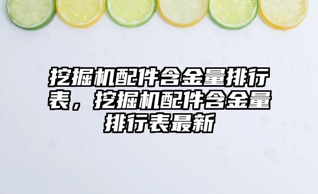 挖掘機配件含金量排行表，挖掘機配件含金量排行表最新