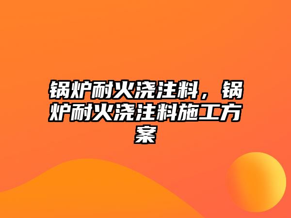 鍋爐耐火澆注料，鍋爐耐火澆注料施工方案