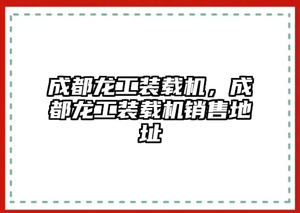 成都龍工裝載機(jī)，成都龍工裝載機(jī)銷(xiāo)售地址