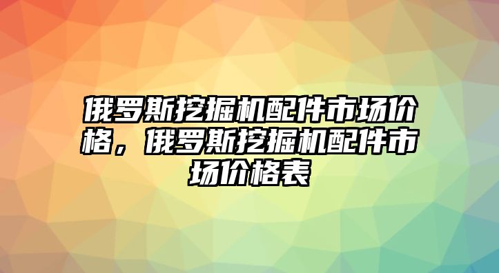 俄羅斯挖掘機(jī)配件市場(chǎng)價(jià)格，俄羅斯挖掘機(jī)配件市場(chǎng)價(jià)格表