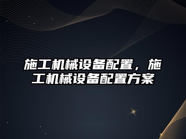 施工機(jī)械設(shè)備配置，施工機(jī)械設(shè)備配置方案