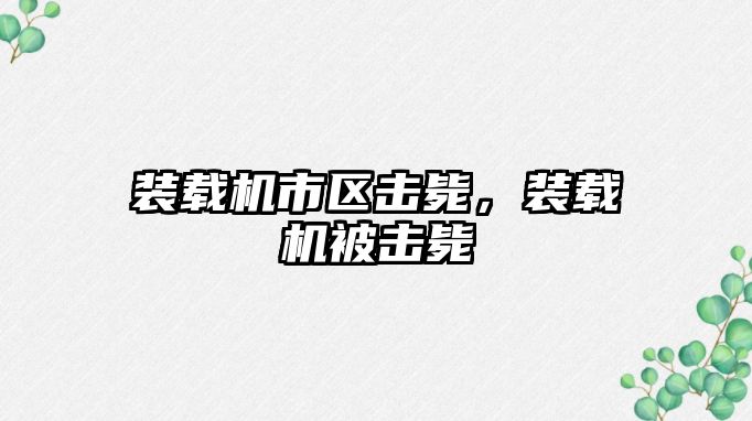 裝載機(jī)市區(qū)擊斃，裝載機(jī)被擊斃