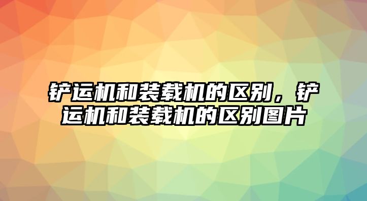 鏟運機和裝載機的區(qū)別，鏟運機和裝載機的區(qū)別圖片