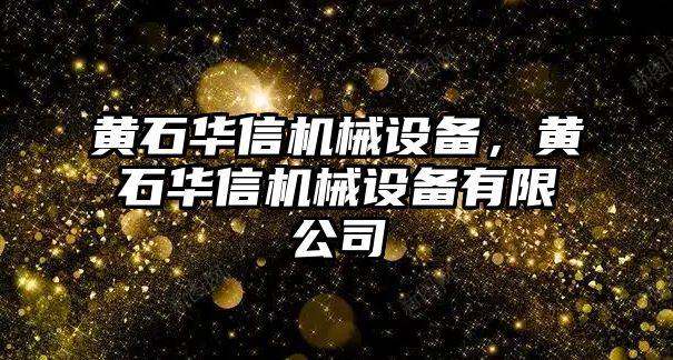 黃石華信機(jī)械設(shè)備，黃石華信機(jī)械設(shè)備有限公司
