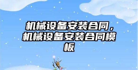 機(jī)械設(shè)備安裝合同，機(jī)械設(shè)備安裝合同模板