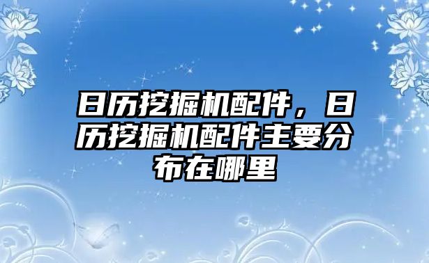 日歷挖掘機(jī)配件，日歷挖掘機(jī)配件主要分布在哪里