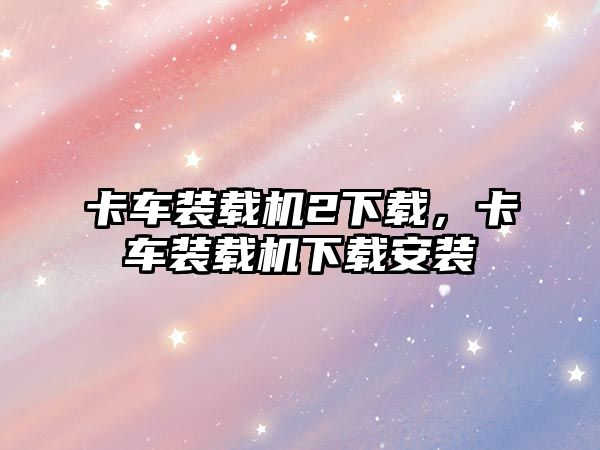 卡車裝載機2下載，卡車裝載機下載安裝
