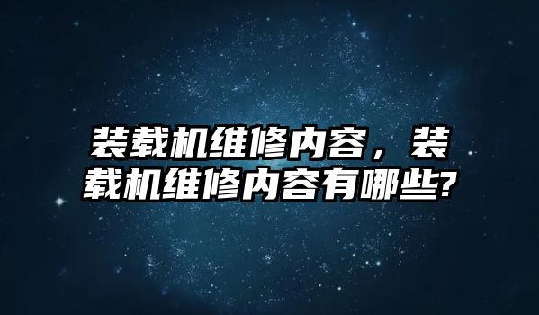 裝載機維修內(nèi)容，裝載機維修內(nèi)容有哪些?