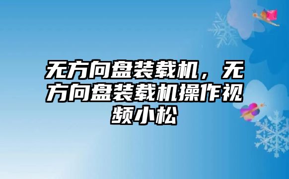 無方向盤裝載機(jī)，無方向盤裝載機(jī)操作視頻小松