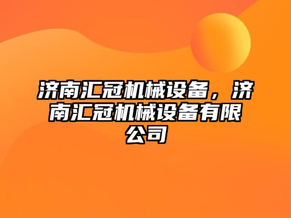 濟南匯冠機械設備，濟南匯冠機械設備有限公司