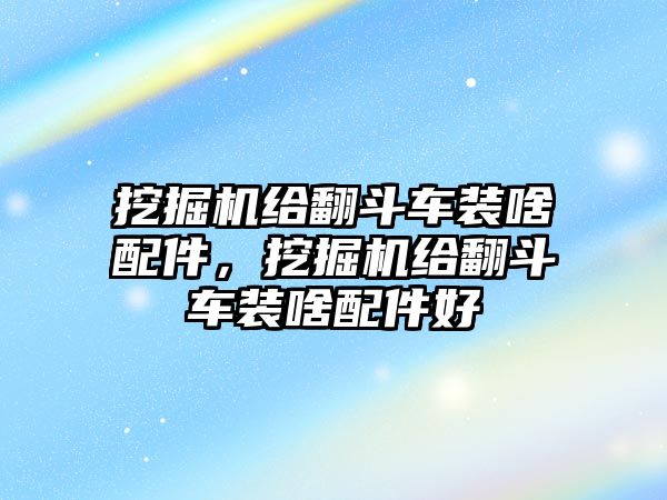 挖掘機給翻斗車裝啥配件，挖掘機給翻斗車裝啥配件好