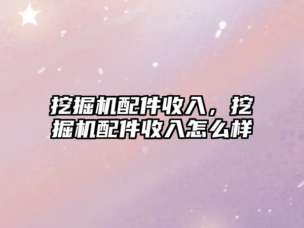 挖掘機(jī)配件收入，挖掘機(jī)配件收入怎么樣