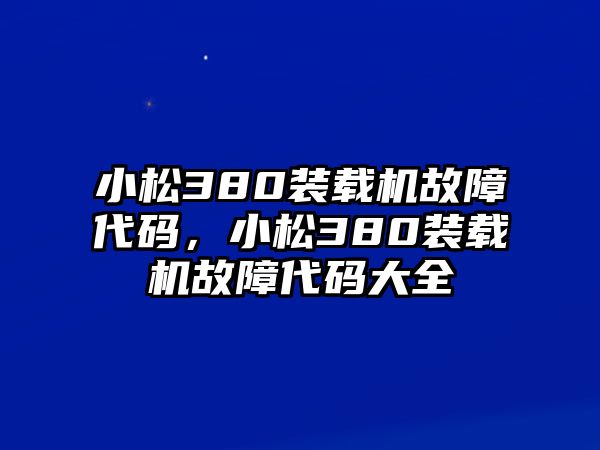小松380裝載機(jī)故障代碼，小松380裝載機(jī)故障代碼大全