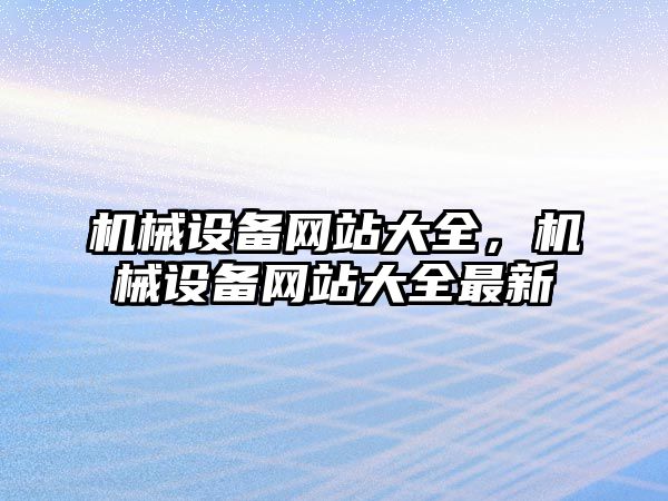 機械設(shè)備網(wǎng)站大全，機械設(shè)備網(wǎng)站大全最新