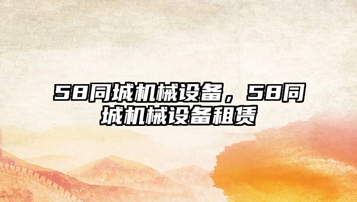 58同城機(jī)械設(shè)備，58同城機(jī)械設(shè)備租賃