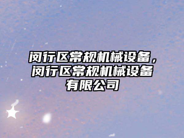 閔行區(qū)常規(guī)機械設(shè)備，閔行區(qū)常規(guī)機械設(shè)備有限公司